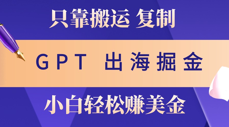 出海掘金搬运，赚老外美金，月入3w+，仅需GPT粘贴复制，小白也能玩转-禾谷轻创网
