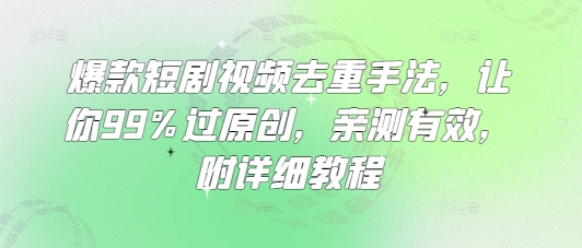 爆款短剧视频去重手法，让你99%过原创，亲测有效，附详细教程-禾谷轻创网