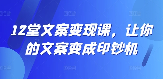 12堂文案变现课，让你的文案变成印钞机-禾谷轻创网