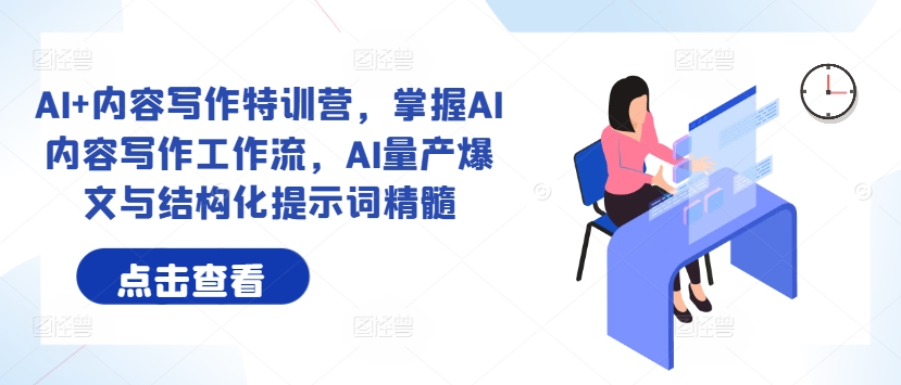 AI+内容写作特训营，掌握AI内容写作工作流，AI量产爆文与结构化提示词精髓-禾谷轻创网
