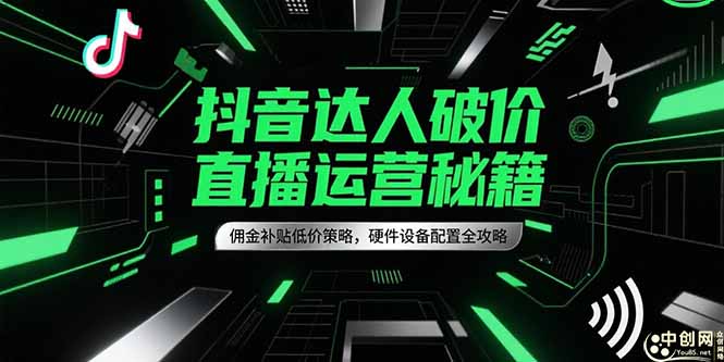 抖音达人破价直播运营秘籍，佣金补贴低价策略，硬件设备配置全攻略-禾谷轻创网