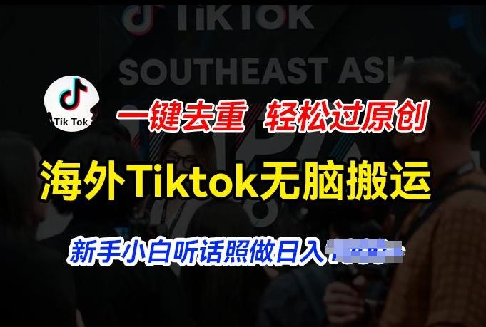 海外Tiktok短视频无脑搬运，一键去重轻松过原创，新手小白听话照做日入几张【揭秘】-禾谷轻创网