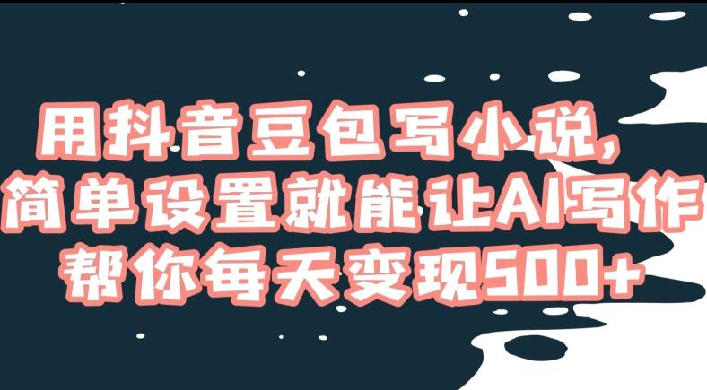 用抖音豆包写小说，简单设置就能让AI写作帮你每天变现500+【揭秘】-禾谷轻创网