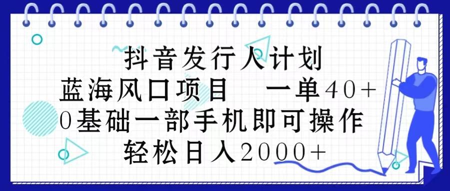抖音发行人计划，蓝海风口项目 一单40，0基础一部手机即可操作 日入2000＋-禾谷轻创网