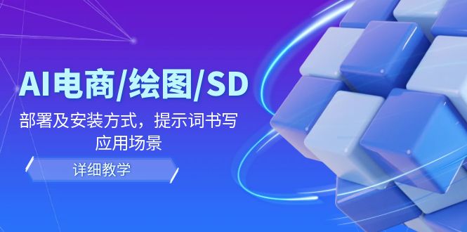 AI-电商/绘图/SD/详细教程：部署与安装方式，提示词-书写，应用场景-禾谷轻创网