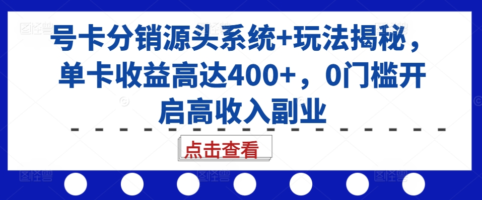 号卡分销源头系统+玩法揭秘，单卡收益高达400+，0门槛开启高收入副业-禾谷轻创网