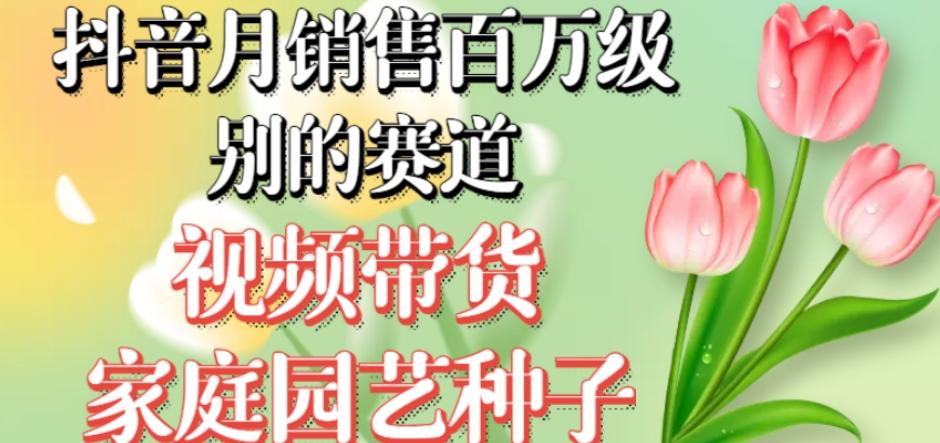 抖音月销售百万级别的赛道，视频带货家庭园艺种子，无需实拍小白可做-禾谷轻创网