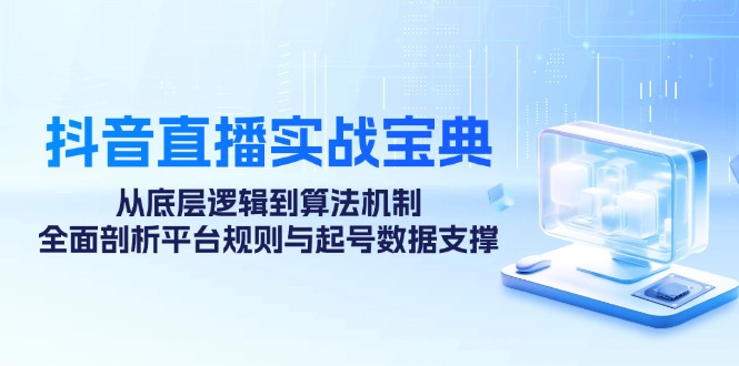 抖音直播实战宝典：从底层逻辑到算法机制，全面剖析平台规则与起号数据支撑-禾谷轻创网