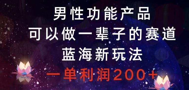 男性功能产品，可以做一辈子的赛道，蓝海新玩法，一单利润200+-禾谷轻创网