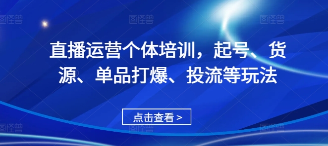 直播运营个体培训，起号、货源、单品打爆、投流等玩法-禾谷轻创网
