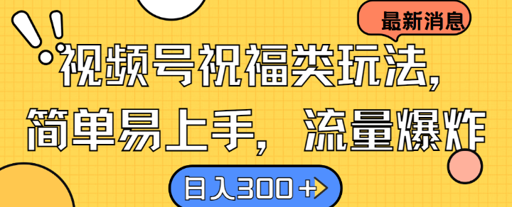 视频号祝福类玩法， 简单易上手，流量爆炸, 日入300+【揭秘】-禾谷轻创网