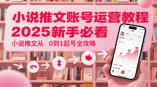 小说推文账号运营起号教程，2025新手必看，小说推文从0到1起号全攻略-禾谷轻创网