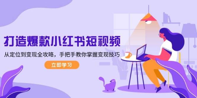 打造爆款小红书短视频，从定位到变现全攻略，手把手教你掌握变现技巧-禾谷轻创网