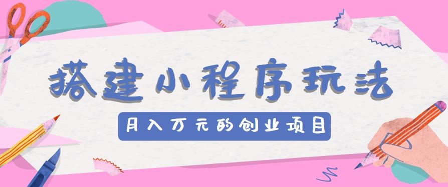 搭建小程序玩法分享，如何开启月收入万元的创业项目-禾谷轻创网