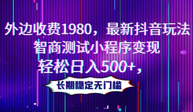 外边收费1980，最新抖音玩法，智商测试小程序变现，轻松日入500+，长期稳定无门槛-禾谷轻创网