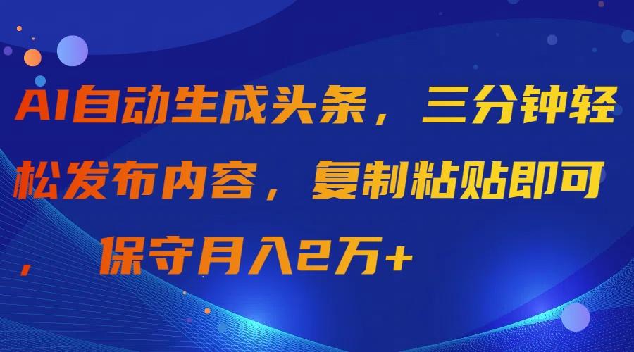 (9811期)AI自动生成头条，三分钟轻松发布内容，复制粘贴即可， 保守月入2万+-禾谷轻创网