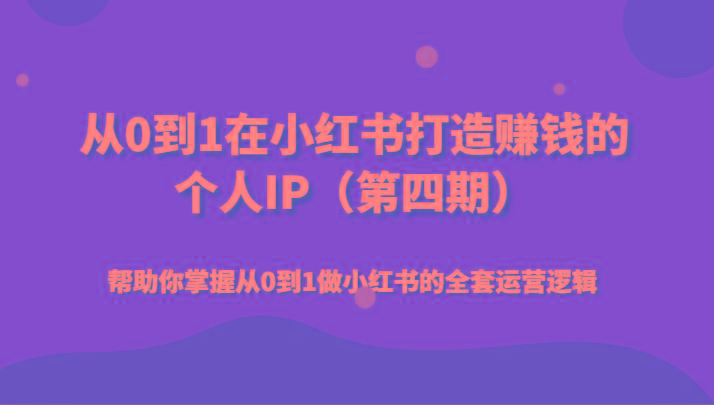 从0到1在小红书打造赚钱的个人IP(第四期)帮助你掌握从0到1做小红书的全套运营逻辑-禾谷轻创网