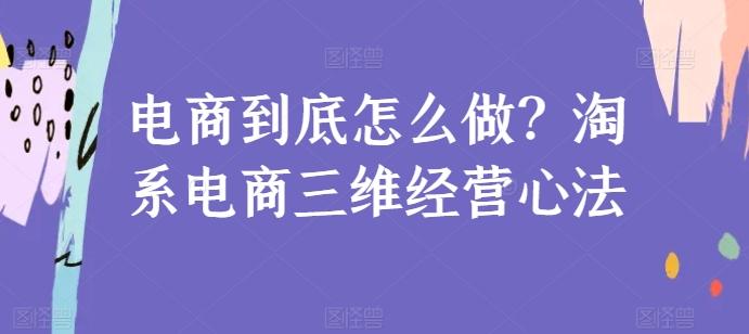 电商到底怎么做？淘系电商三维经营心法-禾谷轻创网