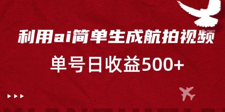 利用ai简单复制粘贴，生成航拍视频，单号日收益500+【揭秘】-禾谷轻创网