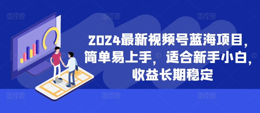 2024最新视频号蓝海项目，简单易上手，适合新手小白，收益长期稳定-禾谷轻创网