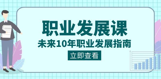 职业发展课，未来10年职业发展指南（七套课程合集）-禾谷轻创网