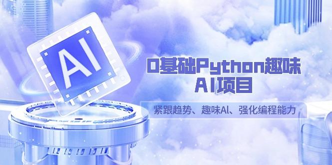 0基础Python趣味-AI项目，紧跟趋势、趣味Al、强化编程能力(13节课)-禾谷轻创网