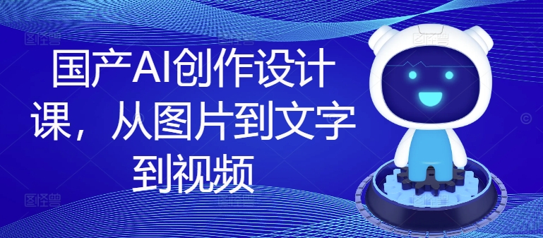 国产AI创作设计课，从图片到文字到视频-禾谷轻创网