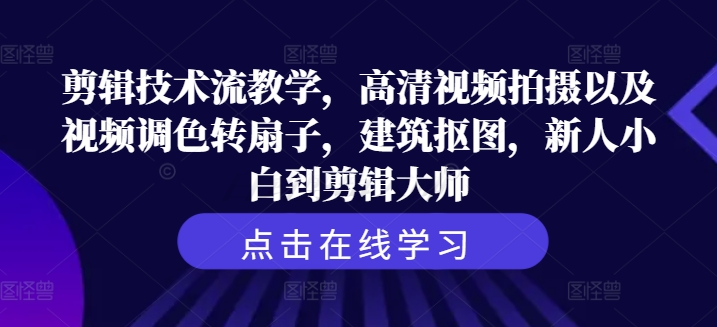 剪辑技术流教学，高清视频拍摄以及视频调色转扇子，建筑抠图，新人小白到剪辑大师-禾谷轻创网