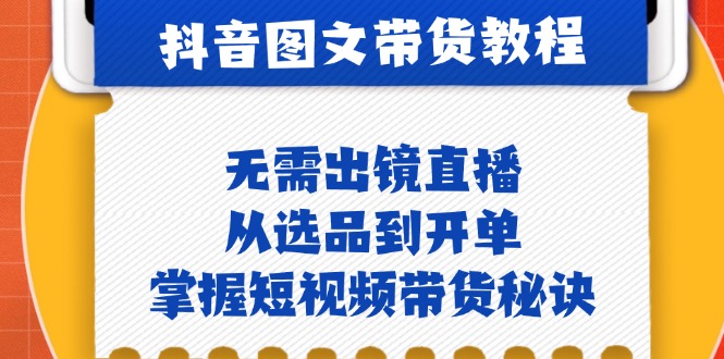 抖音图文&带货实操：无需出镜直播，从选品到开单，掌握短视频带货秘诀-禾谷轻创网