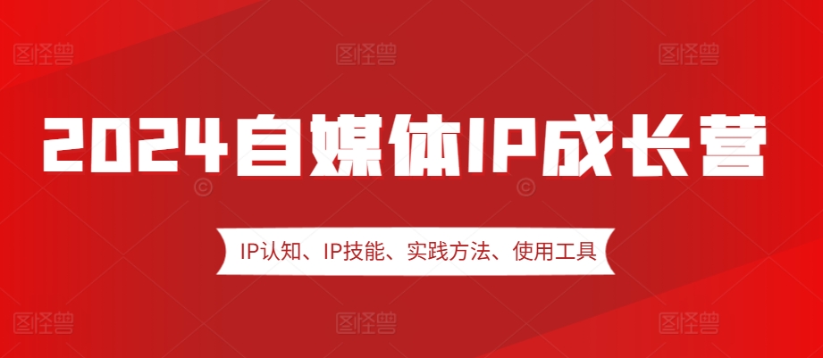2024自媒体IP成长营，IP认知、IP技能、实践方法、使用工具、嘉宾分享等-禾谷轻创网