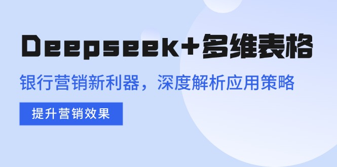 Deepseek+多维表格,银行营销新利器,深度解析应用策略,提升营销效果-禾谷轻创网
