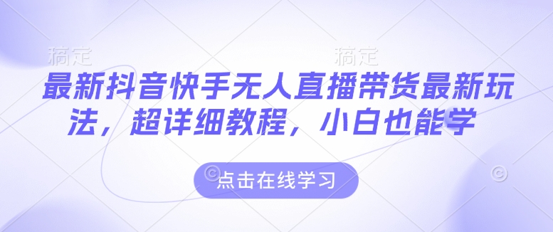 最新抖音快手无人直播带货玩法，超详细教程，小白也能学-禾谷轻创网