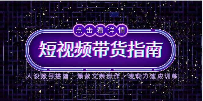 2025短视频带货指南，人设账号搭建，爆款文案创作，表现力速成训练-禾谷轻创网