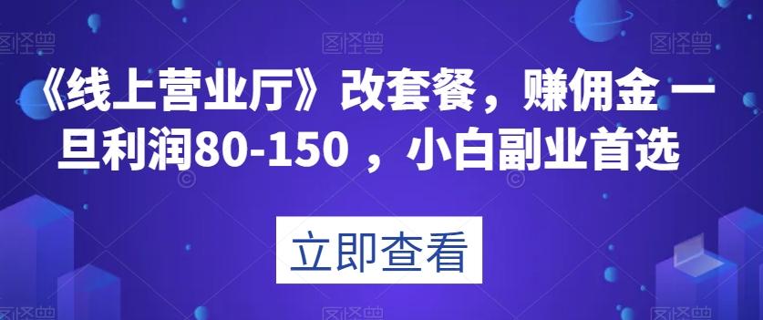 《线上营业厅》改套餐，赚佣金一旦利润80-150，小白副业首选【揭秘】-禾谷轻创网