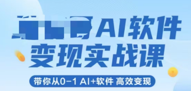 AI软件变现实战课，带你从0-1 Al+软件 高效变现-禾谷轻创网