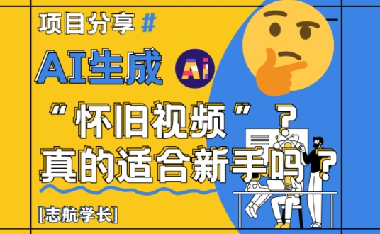 AI生成怀旧视频真的很适合新手？详细讲解！-禾谷轻创网