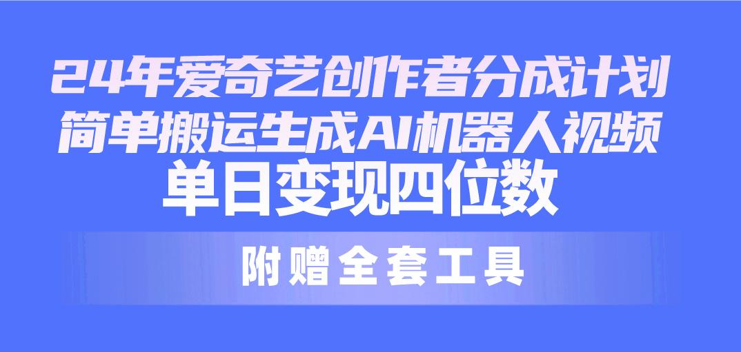24最新爱奇艺创作者分成计划，简单搬运生成AI机器人视频，单日变现四位数-禾谷轻创网