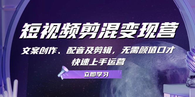 短视频剪混变现营：文案创作、配音及剪辑，无需颜值口才，快速上手运营-禾谷轻创网