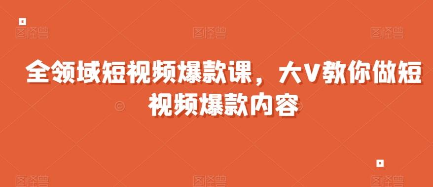 全领域短视频爆款课，全网两千万粉丝大V教你做短视频爆款内容-禾谷轻创网