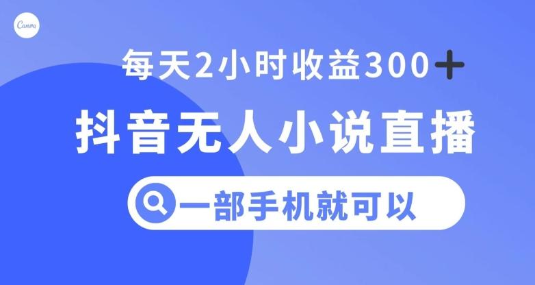 抖音无人小说直播，一部手机操作，日入300+【揭秘】-禾谷轻创网