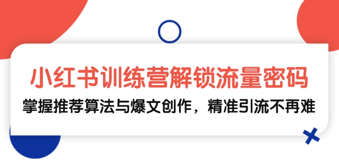 小红书训练营解锁流量密码，掌握推荐算法与爆文创作，精准引流不再难-禾谷轻创网