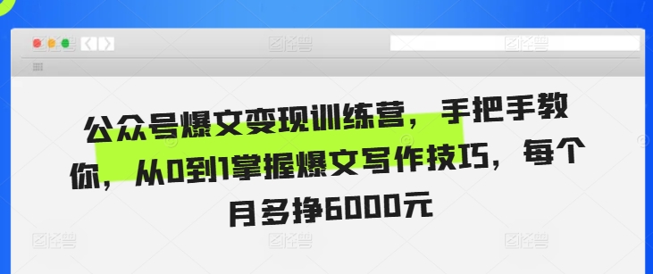 公众号爆文变现训练营，手把手教你，从0到1掌握爆文写作技巧，每个月多挣6000元-禾谷轻创网