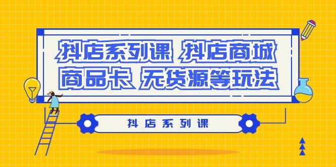 抖店系列课，​抖店商城、商品卡、无货源等玩法-禾谷轻创网