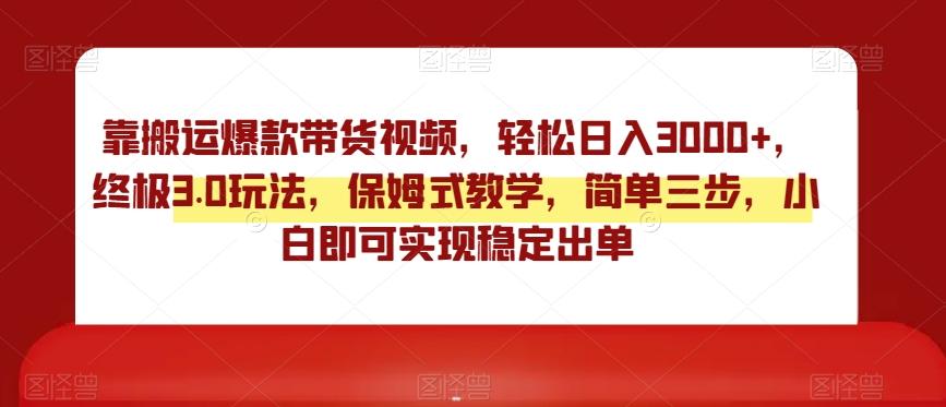 靠搬运爆款带货视频，轻松日入3000+，终极3.0玩法，保姆式教学，简单三步，小白即可实现稳定出单【揭秘】-禾谷轻创网