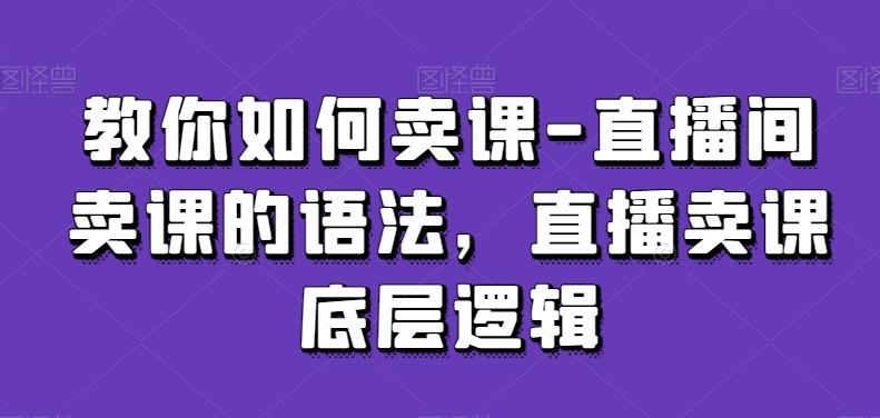 教你如何卖课-直播间卖课的语法，直播卖课底层逻辑-禾谷轻创网