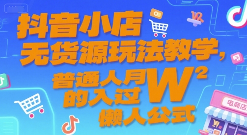 抖音小店无货源玩法教学，普通人月入过W的懒人公式-禾谷轻创网