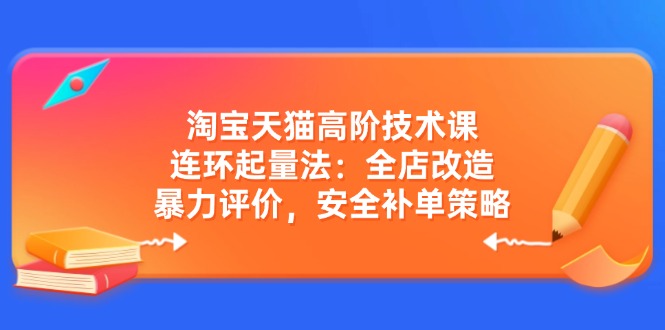 淘宝天猫高阶技术课：连环起量法：全店改造，暴力评价，安全补单策略-禾谷轻创网