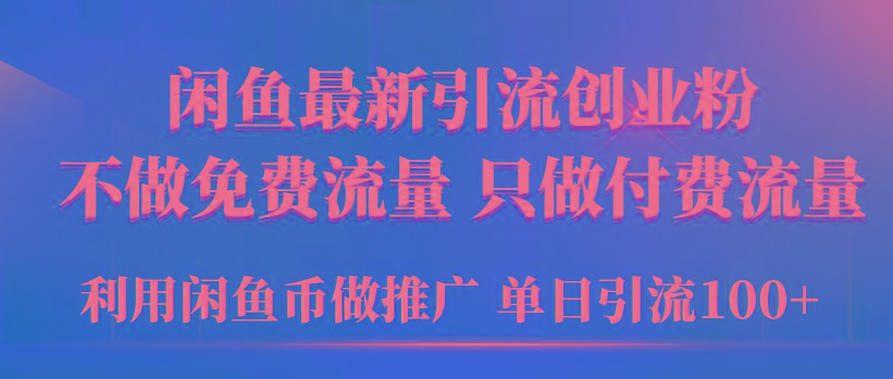 (9584期)2024年闲鱼币推广引流创业粉，不做免费流量，只做付费流量，单日引流100+-禾谷轻创网